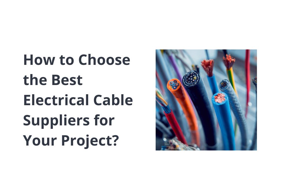 How to Choose the Best Electrical Cable Suppliers for Your Project?