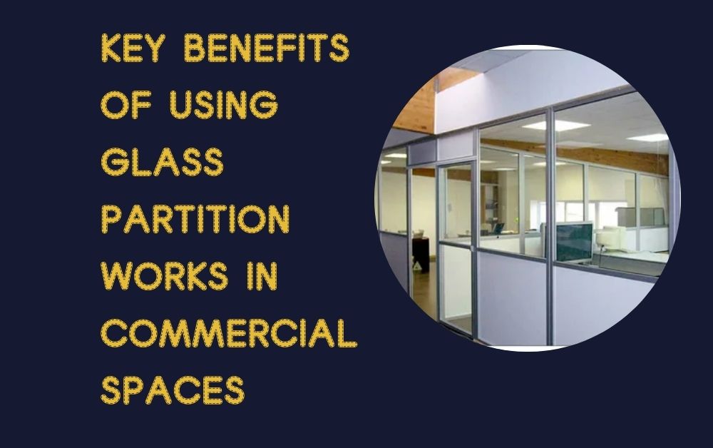 Key Benefits of Using Glass Partition Works in Commercial Spaces