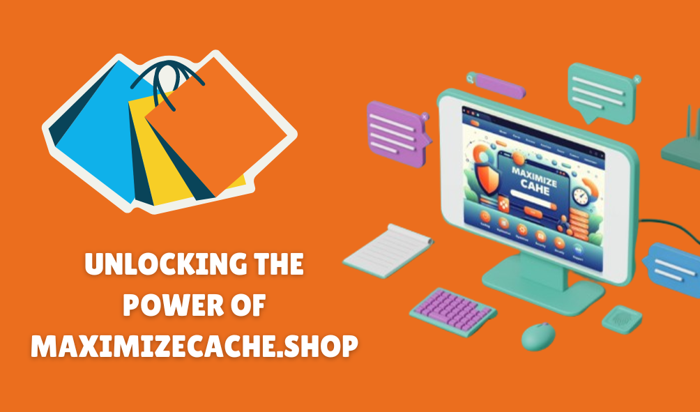 Unlocking The Power Of Maximizecache.shop